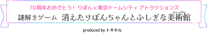 Congratulations on your 70th anniversary! Ribbon x Tokyo Dome City Attractions "Mystery Solving Game: The Disappearing Ribbon and the Mysterious Museum"